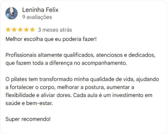 Avaliação de 5 estrelas de Leninha Felix no Google: o pilates tem transformado minha qualidade de vida, ajudando a fortalecer o corpo, melhorar a postura e aliviar dores